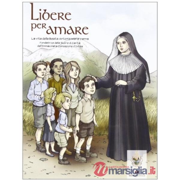 Libere per amare. La vita della beata Antonia Maria Verna
