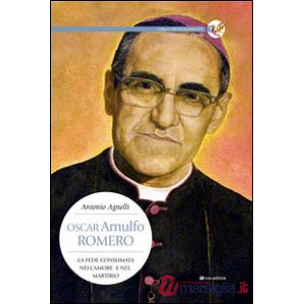 Oscar Arnulfo Romero. La fede consumata nell'amore e nel martirio