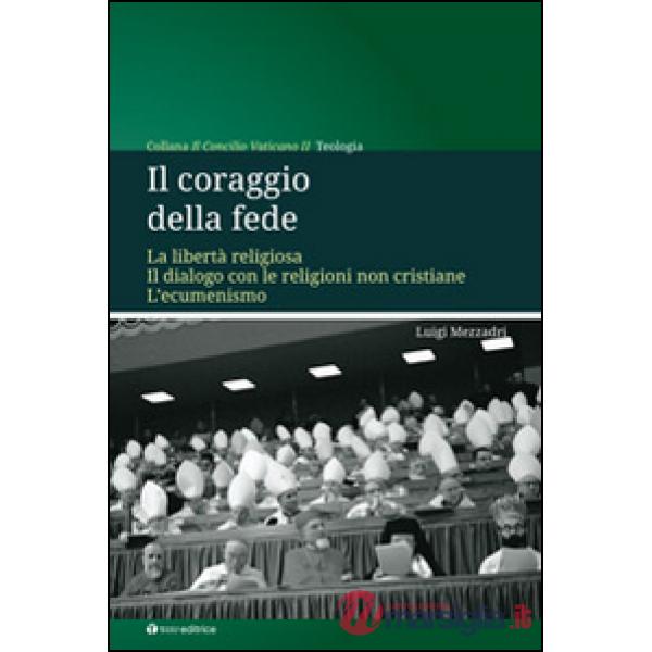 Coraggio della fede. La libertà religiosa. Il dialogo con le religioni non cristiane. L'ecumenismo (Il)
