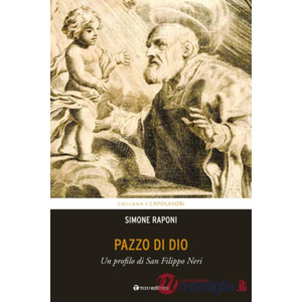 Pazzo di Dio. Un profilo di san Filippo Neri