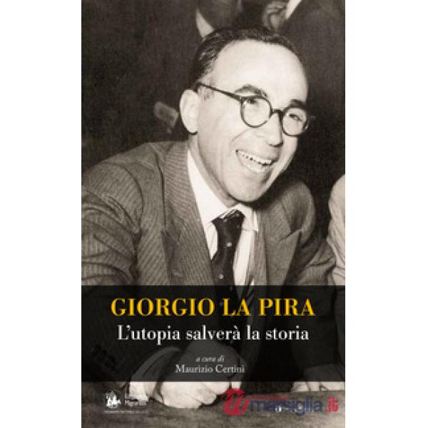 Giorgio La Pira. L'utopia salverà la storia