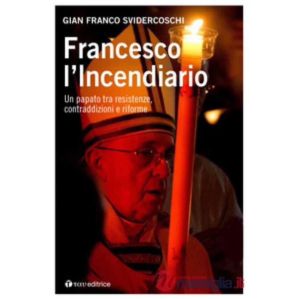 Francesco l'incendiario. Un papato tra resistenze, contraddizioni e riforme
