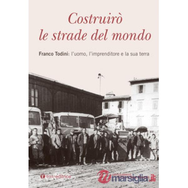 Costruirò le strade del mondo. Franco Todini: l'uomo, l'imprenditore e la sua terra