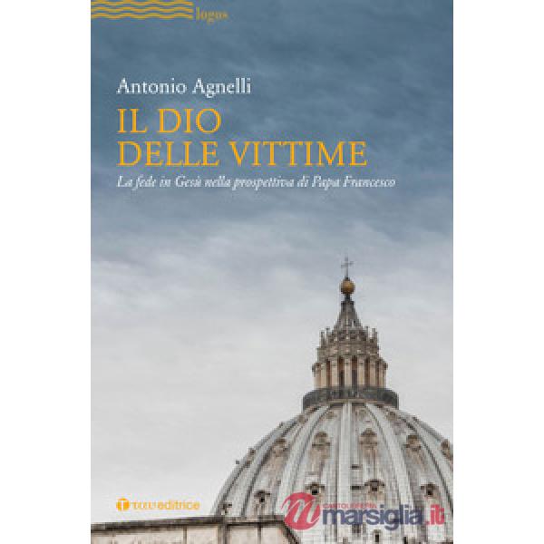 Dio delle vittime. La fede in Gesù nella prospettiva di Papa Francesco (Il)