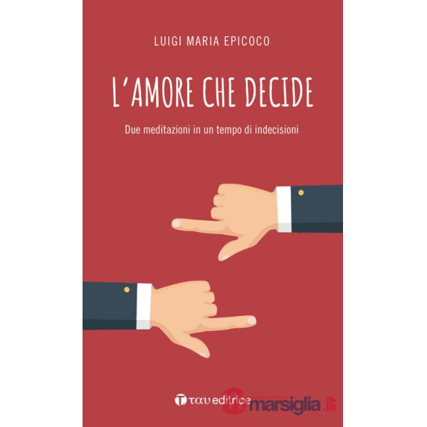 Amore che decide. Due meditazioni in un tempo di indecisioni (L')