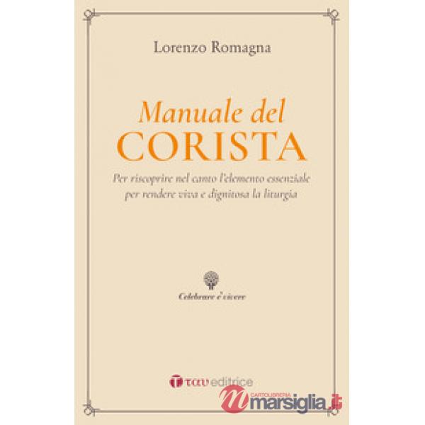 Manuale del corista. Per riscoprire nel canto l'elemento essenziale per rendere viva e dignitosa la liturgia