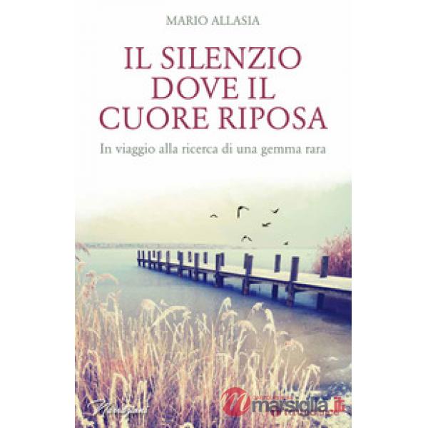 Silenzio dove il cuore riposa. In viaggio alla ricerca di una gemma rara (Il)
