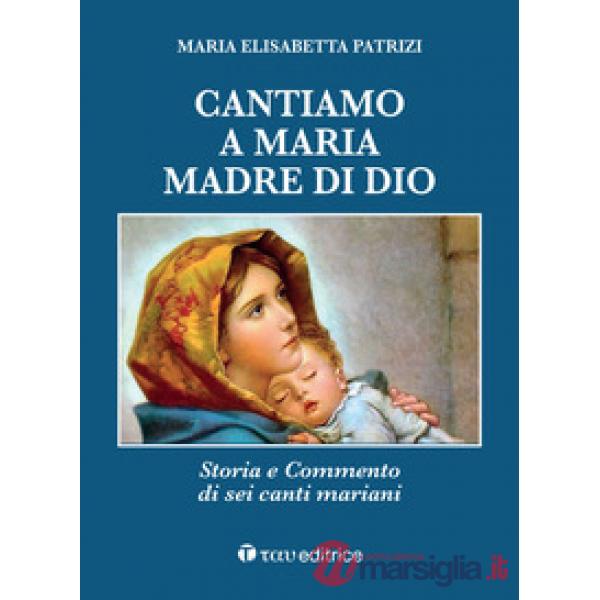 Cantiamo a Maria, madre di Dio. Storia e commento di sei canti mariani