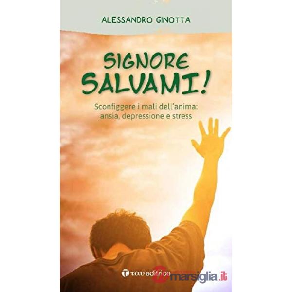 Signore, salvami! Sconfiggere i mali dell'anima: ansia, depressione e stress