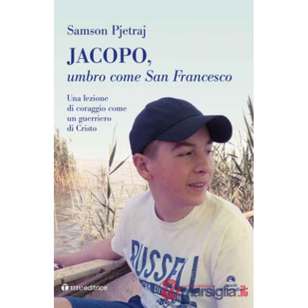 Jacopo, umbro come San Francesco. Un lezione di coraggio come un guerriero di Cristo