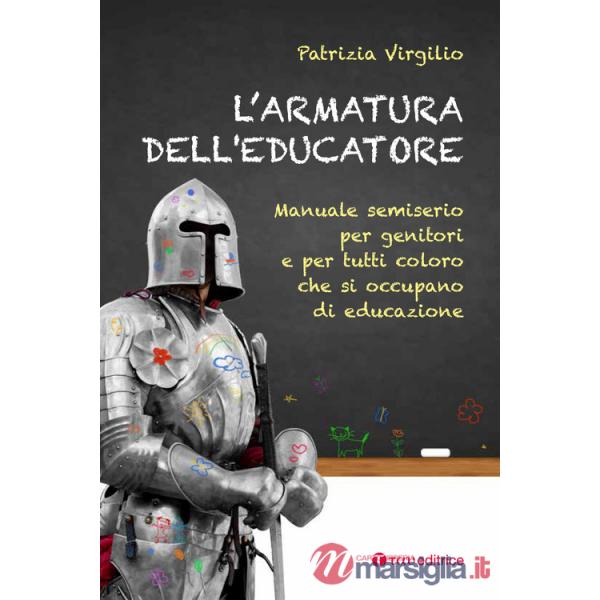 Armatura dell'educatore. Manuale semiserio per genitori e per tutti coloro che si occupano di educazione (L')