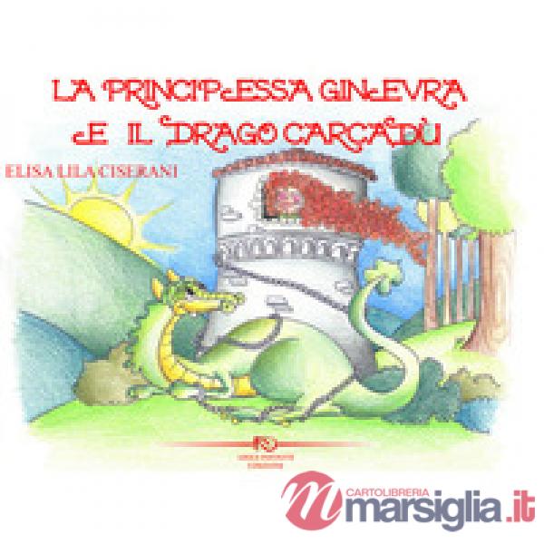 Principessa Ginevra e il drago Carcadù. Ediz. illustrata (La)