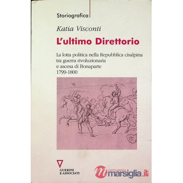 Ultimo direttorio. La lotta politica nella Repubblica Cisalpina tra guerra rivoluzionaria e ascesa di Bonaparte 1799-1800 (L')