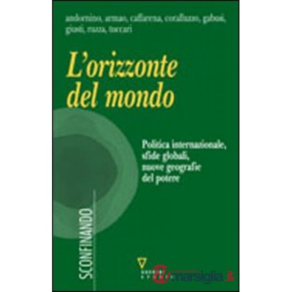 Orizzonte del mondo. Politica internazionale, sfide globali, nuove geografie del potere (L')