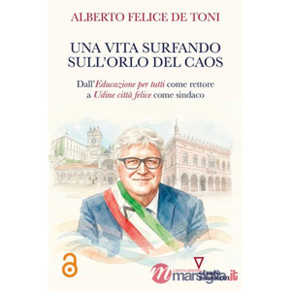 Vita surfando sull'orlo del caos. Dall'educazione per tutti come rettore a Udine città felice come sindaco (Una)