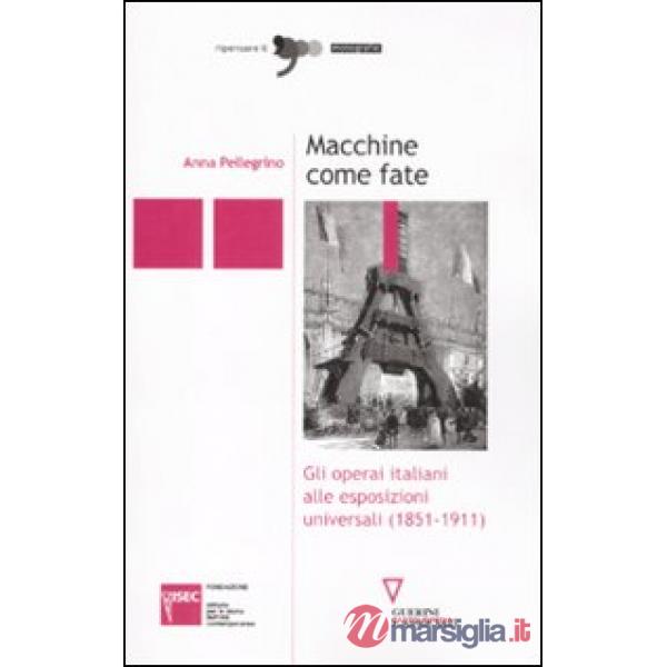 Macchine come fate. Gli operai italiani alle esposizioni universali (1851-1911)
