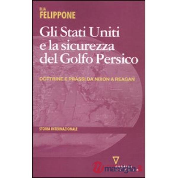 Stati Uniti e la sicurezza del Golfo Persico. Dottrine e prassi da Nixon a Reagan (Gli)
