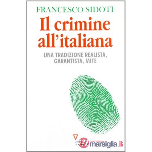 Crimine all'italiana. Una tradizione realista, garantista, mite (Il)