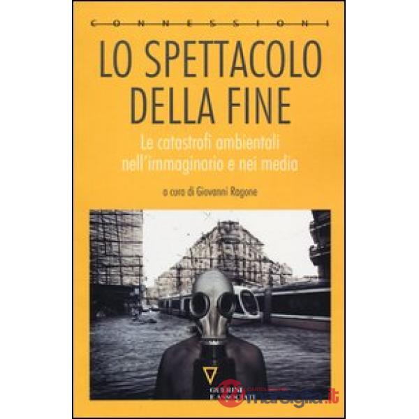 Spettacolo della fine. Le catastrofi ambientali nell'immaginario e nei media (Lo)