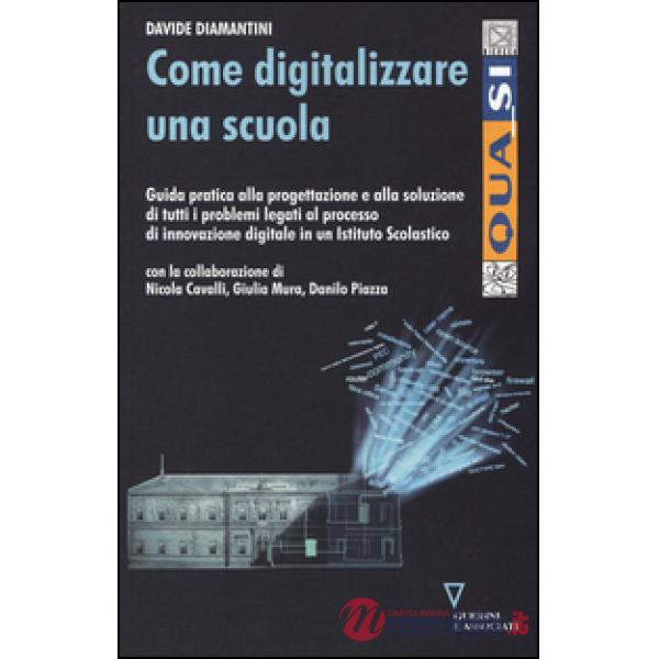Come digitalizzare una scuola. Guida pratica alla progettazione e alla soluzione di tutti i problemi legati al processo di innov