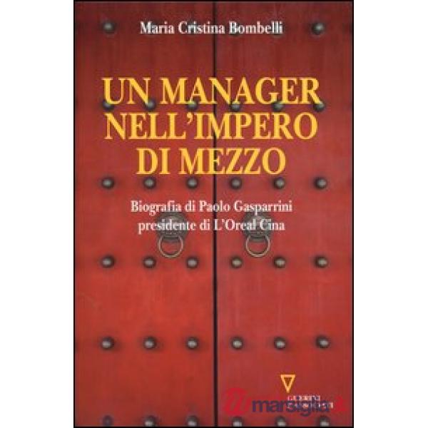 Manager nell'impero di mezzo. Biografia di Paolo Gasparrini presidente di L'Oreal Cina (Un)