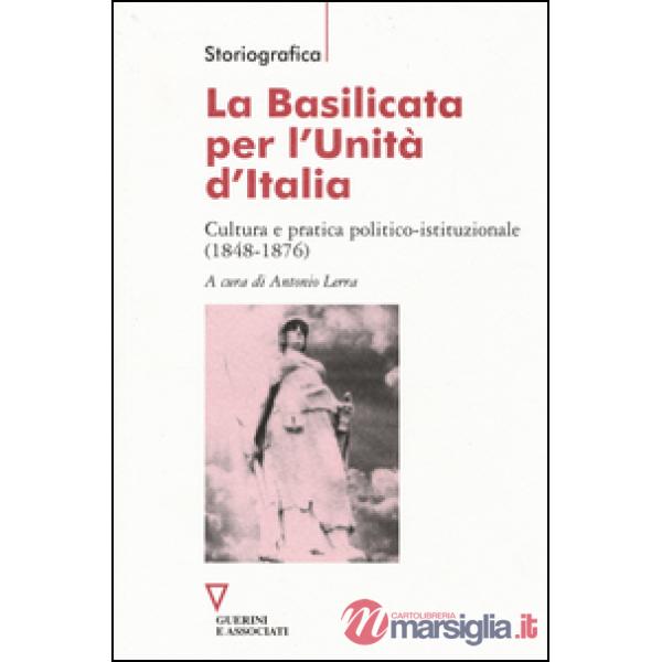 Basilicata per l'Unità d'Italia. Cultura e pratica politico-istituzionale (1848-1876) (La)