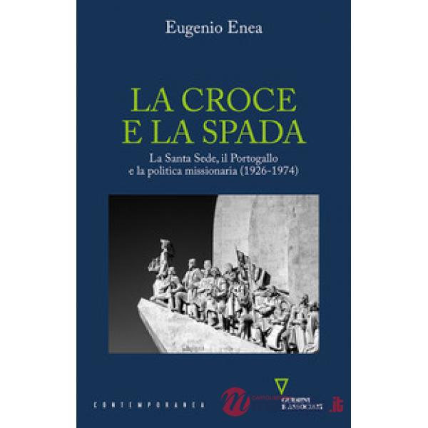 Croce e la spada. La Santa Sede, il Portogallo e la politica missionaria (1926-1974) (La)