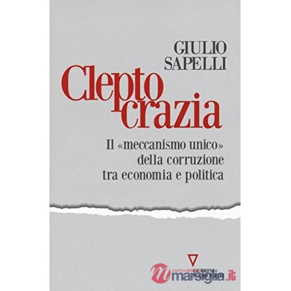 Cleptocrazia. Il «meccanismo unico» della corruzione tra economia e politica