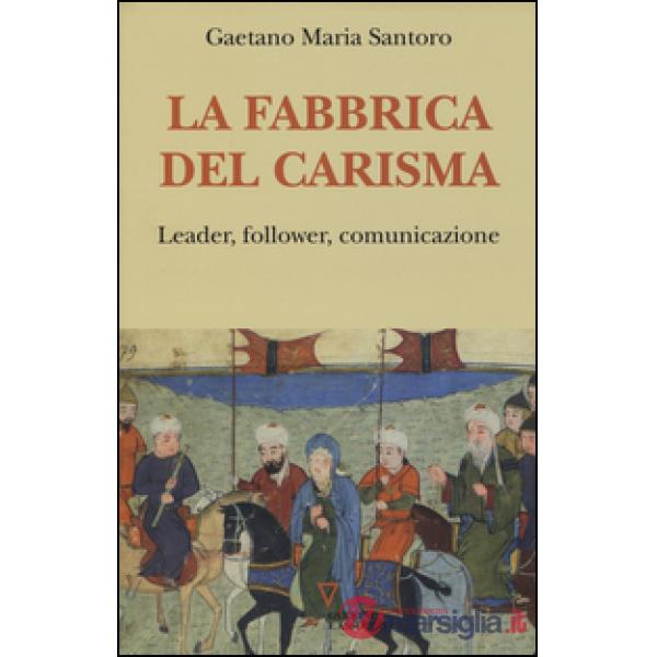 Fabbrica del carisma. Leader, follower, comunicazione (La)