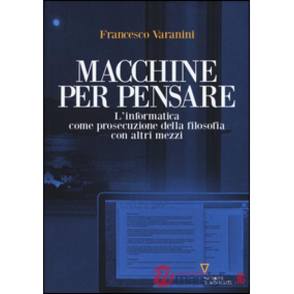 Macchine per pensare. L'informatica come prosecuzione della filosofia con altri mezzi. Trattato di informatica umanistica. Vol. 
