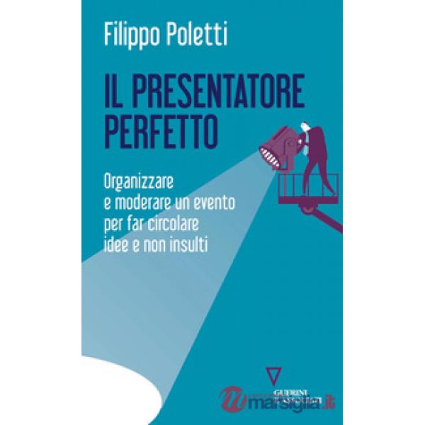 Presentatore perfetto. Organizzare e moderare un evento per far circolare idee e non insulti (Il)