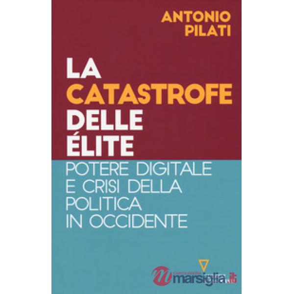 Catastrofe delle élite. Potere digitale e crisi della politica in Occidente (La)