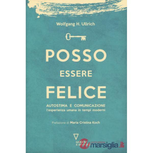 Posso essere felice. Autostima e comunicazione. L'esperienza umana in tempi moderni