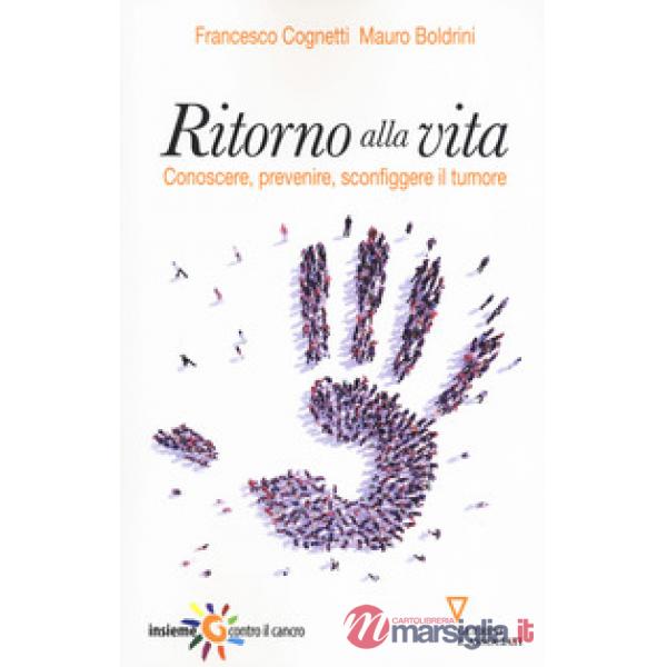 Ritorno alla vita. Conoscere, prevenire, sconfiggere il tumore