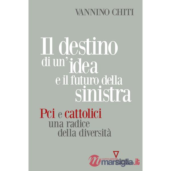 Destino di un'idea e il futuro della sinistra. PCI e cattolici una radice della diversità (Il)