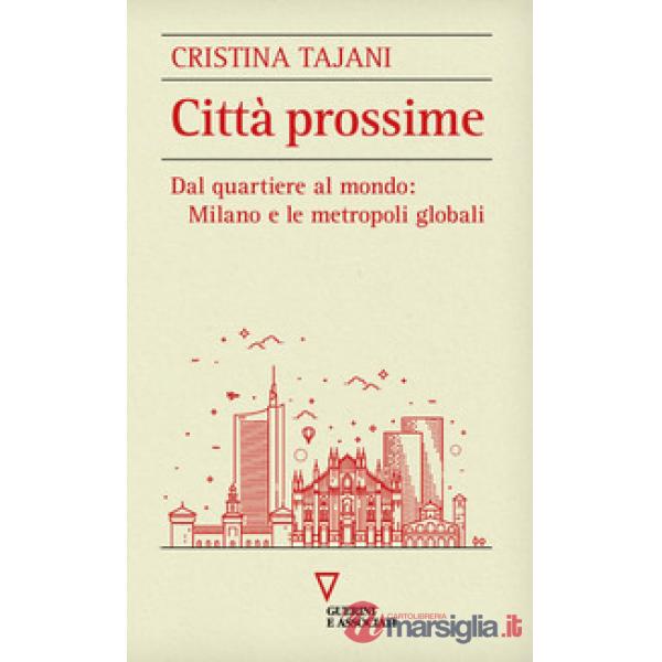 Città prossime. Dal quartiere al mondo: Milano e le metropoli globali