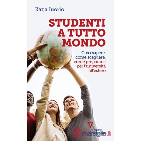 Studenti a tutto mondo. Cosa sapere, come scegliere, come prepararsi per l'università all'estero