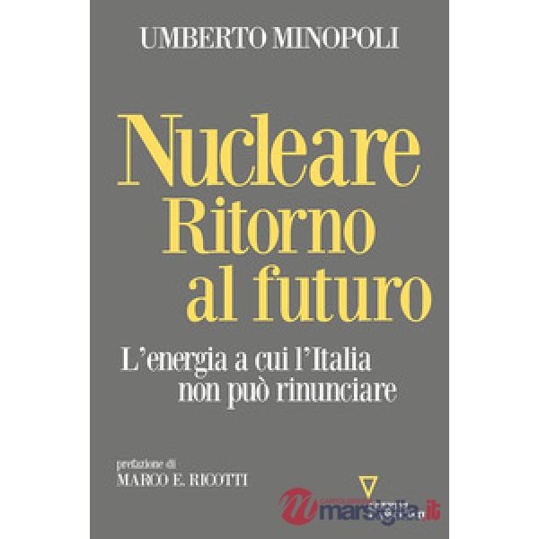 Nucleare. Ritorno al futuro. L'energia a cui l'Italia non può rinunciare