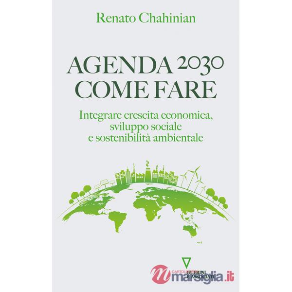 Agenda 2030. Come fare. Integrare crescita economica, sviluppo sociale e sostenibilità ambientale