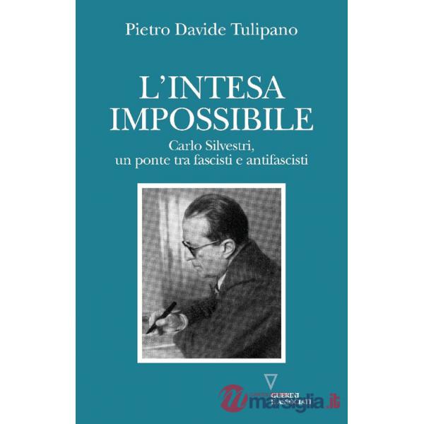 Intesa impossibile. Carlo Silvestri, un ponte tra fascisti e antifascisti (L')