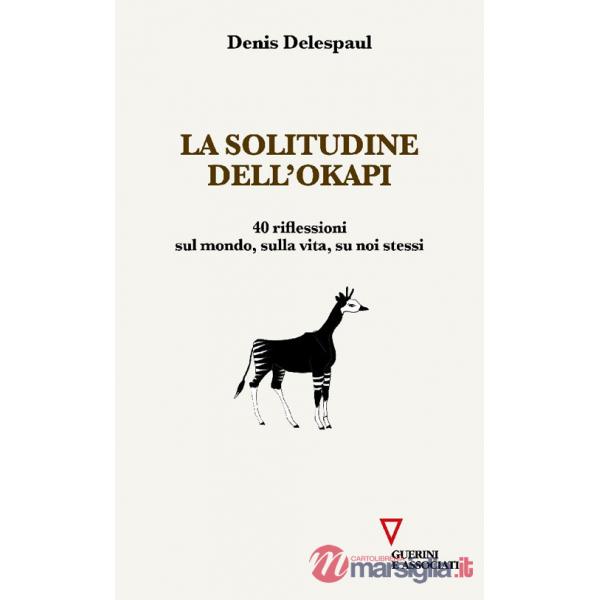 Solitudine dell'Okapi. 40 riflessioni sul mondo, sulla vita, su noi stessi (La)