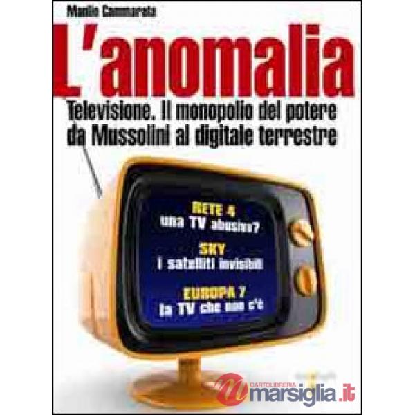 Anomalia. Televisione. Il monopolio del potere da Mussolini al digitale terrestre (L')