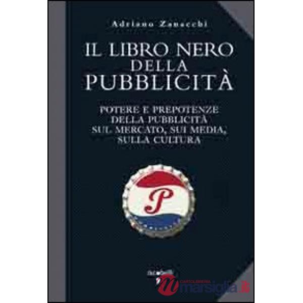 Libro nero della pubblicità. Potere e prepotenze della pubblicità sul mercato, sui media, sulla cultura (Il)