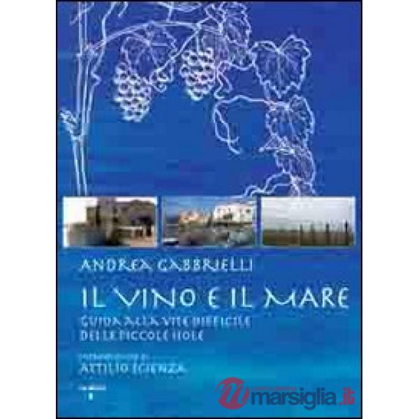 Vino e il mare. Guida alla vite difficile delle piccole isole (Il)