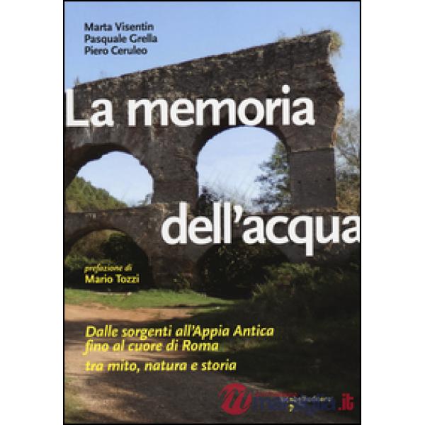 Memoria dell'acqua. Dalle sorgenti all'Appia antica fino al cuore di Roma tra mi