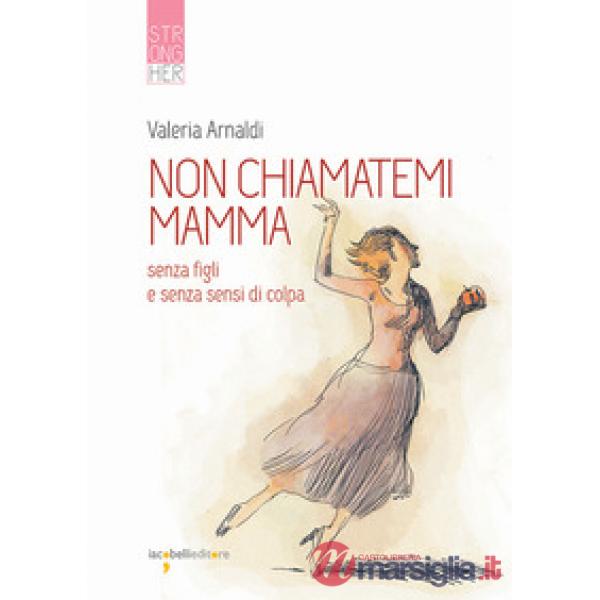 Non chiamatemi mamma. Senza figli e senza sensi di colpa