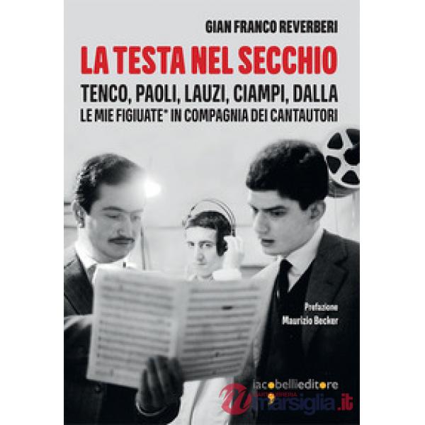 Testa nel secchio. Tenco, Paoli, Lauzi, Ciampi, Dalla. Le mie «figiuate» in comp
