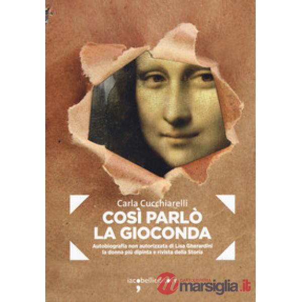 Cosi parlò la Gioconda. Autobiografia non autorizzata di Lisa Gherardini, la donna più dipinta e rivista della storia