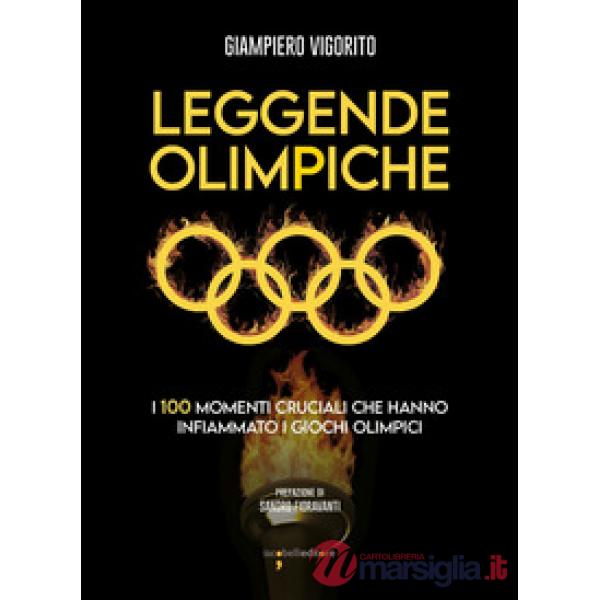 Leggende Olimpiche. I 100 momenti cruciali che hanno infiammato i giochi olimpici