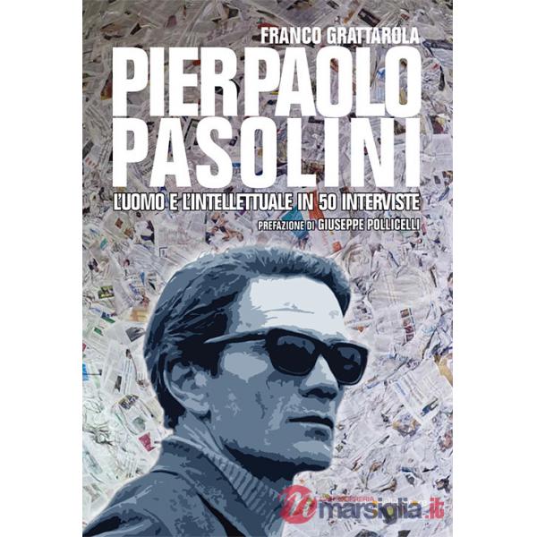 Pier Paolo Pasolini. L'uomo e l'intellettuale in 50 interviste